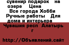 сувенир подарок “ на озере“ › Цена ­ 1 250 - Все города Хобби. Ручные работы » Для дома и интерьера   . Чувашия респ.,Алатырь г.